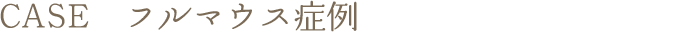 CASE　フルマウス症例