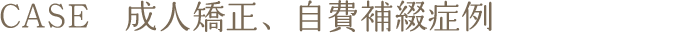 CASE　成人矯正、自費補綴症例