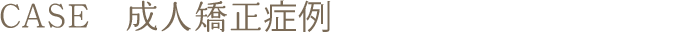 CASE　成人矯正症例