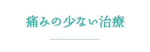 痛みの少ない治療