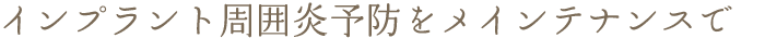 インプラント周囲炎予防をメインテナンスで