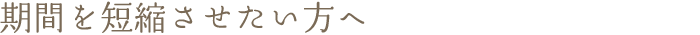 期間を短縮させたい方へ