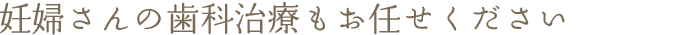 妊婦さんの歯科治療もお任せください