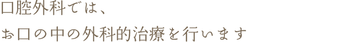口腔外科では、お口の中の外科的治療を行います