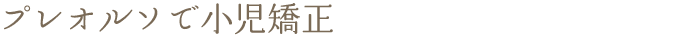 プレオルソで小児矯正