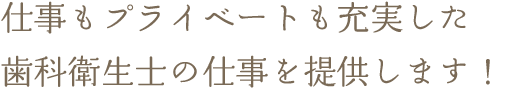仕事もプライベートも充実した歯科衛生士の仕事を提供します！